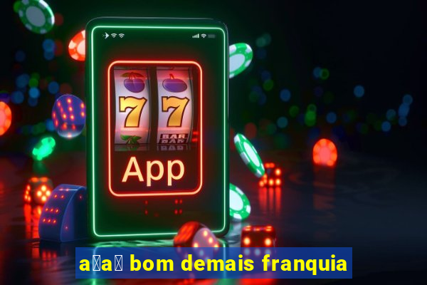 a莽a铆 bom demais franquia