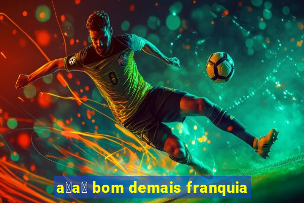 a莽a铆 bom demais franquia