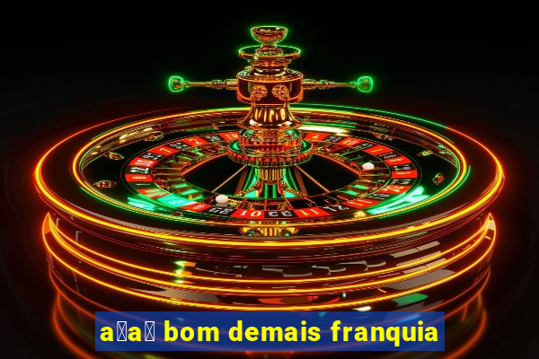 a莽a铆 bom demais franquia