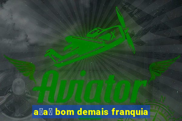 a莽a铆 bom demais franquia