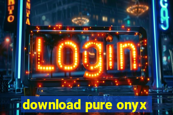 download pure onyx