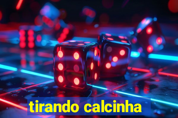 tirando calcinha