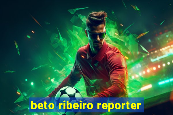 beto ribeiro reporter