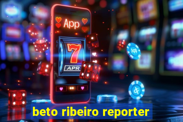 beto ribeiro reporter