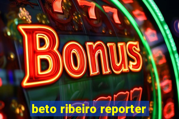 beto ribeiro reporter