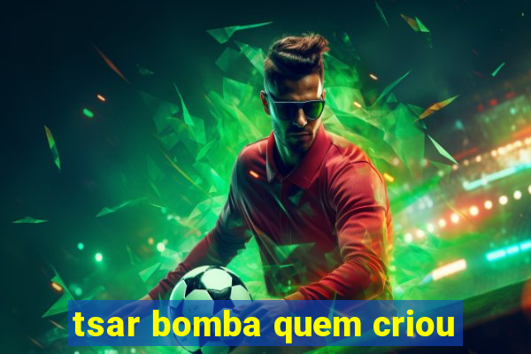 tsar bomba quem criou