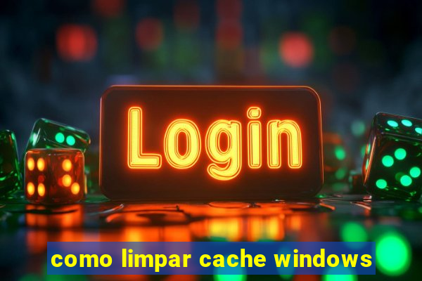 como limpar cache windows