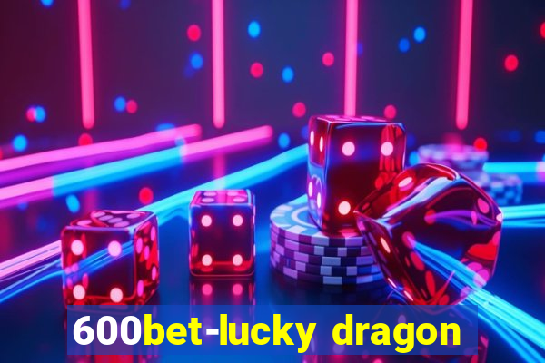 600bet-lucky dragon