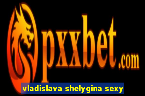 vladislava shelygina sexy