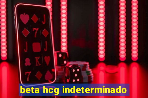 beta hcg indeterminado