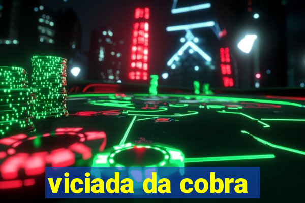 viciada da cobra