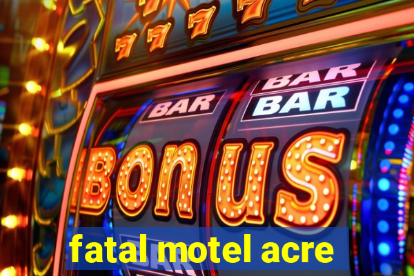 fatal motel acre