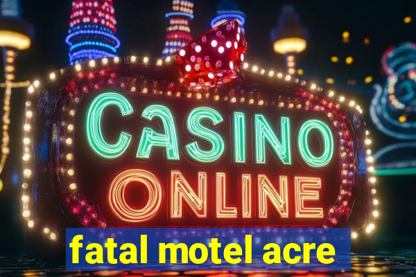 fatal motel acre