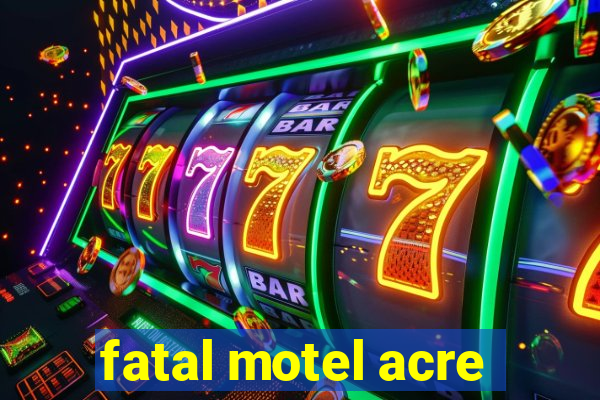 fatal motel acre