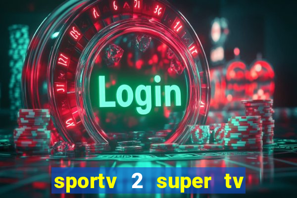 sportv 2 super tv ao vivo