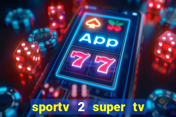 sportv 2 super tv ao vivo