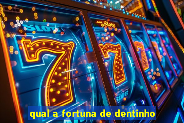 qual a fortuna de dentinho