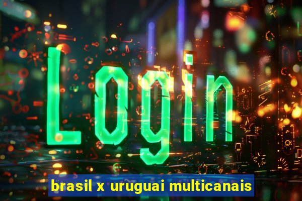 brasil x uruguai multicanais