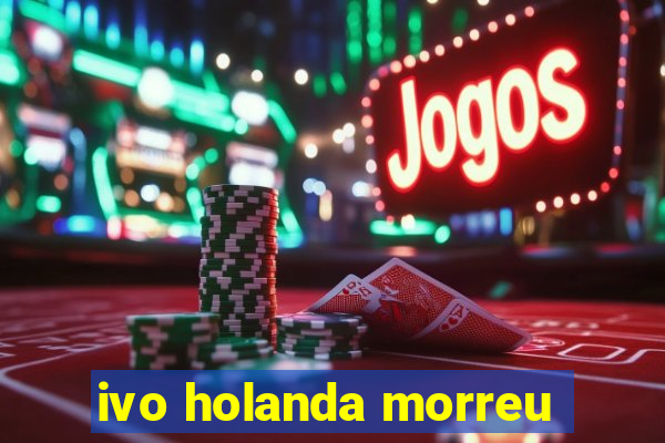 ivo holanda morreu