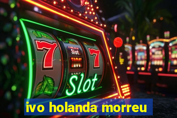 ivo holanda morreu