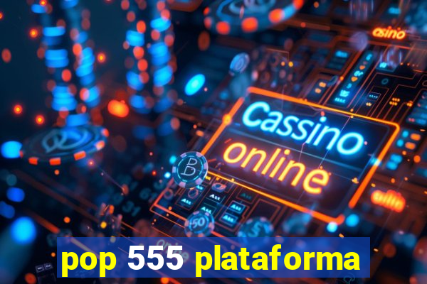 pop 555 plataforma