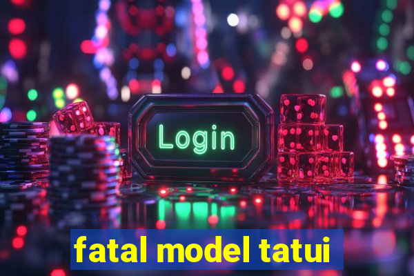 fatal model tatui