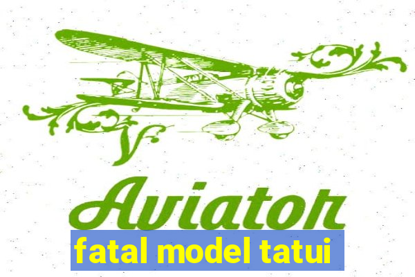 fatal model tatui