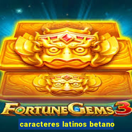 caracteres latinos betano