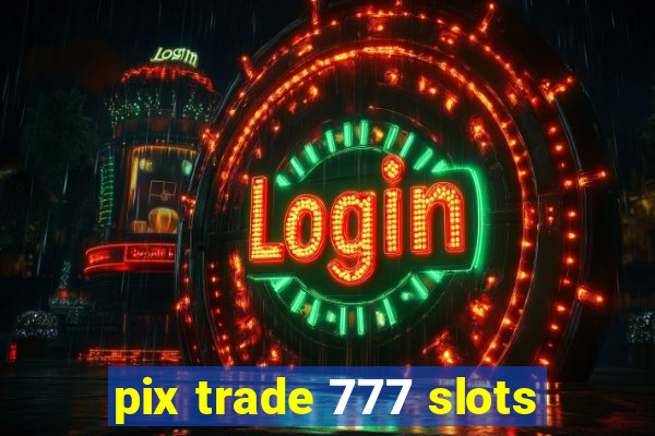 pix trade 777 slots