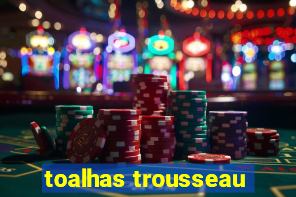 toalhas trousseau