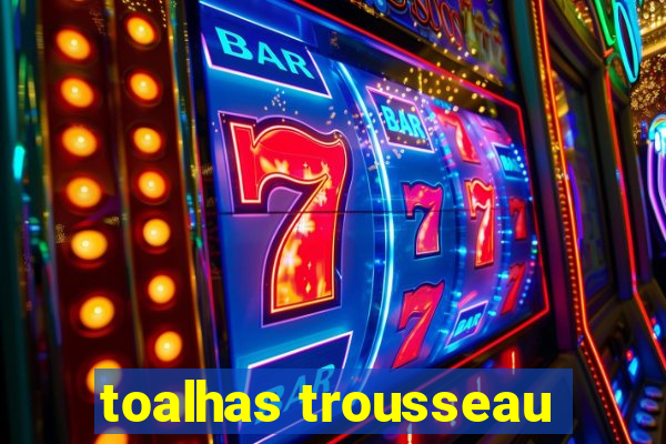 toalhas trousseau