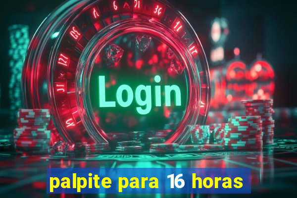 palpite para 16 horas