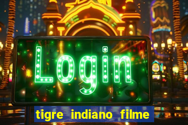 tigre indiano filme indiano tigre e drago