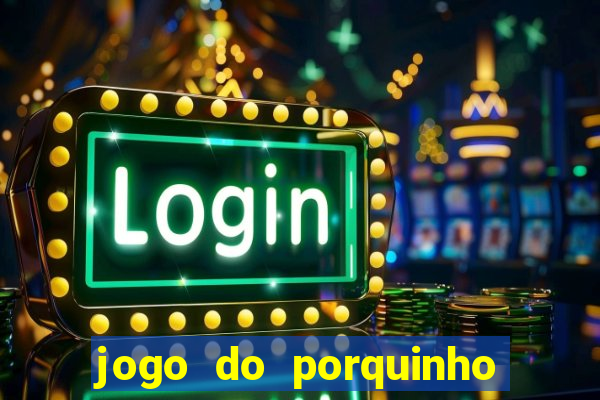 jogo do porquinho de ganhar dinheiro