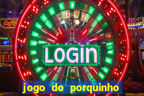 jogo do porquinho de ganhar dinheiro