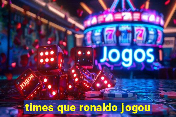 times que ronaldo jogou