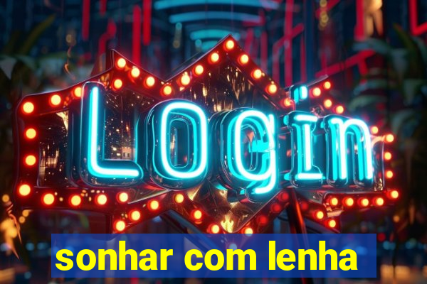 sonhar com lenha