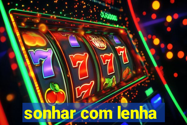 sonhar com lenha