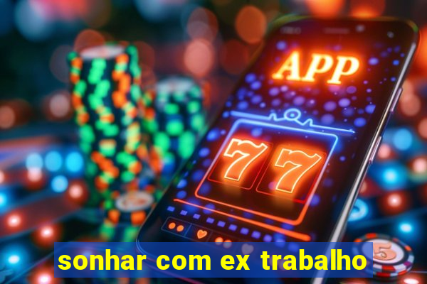 sonhar com ex trabalho