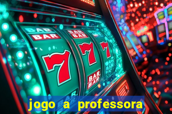 jogo a professora escola legal