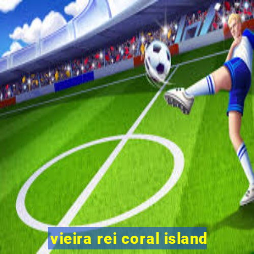 vieira rei coral island