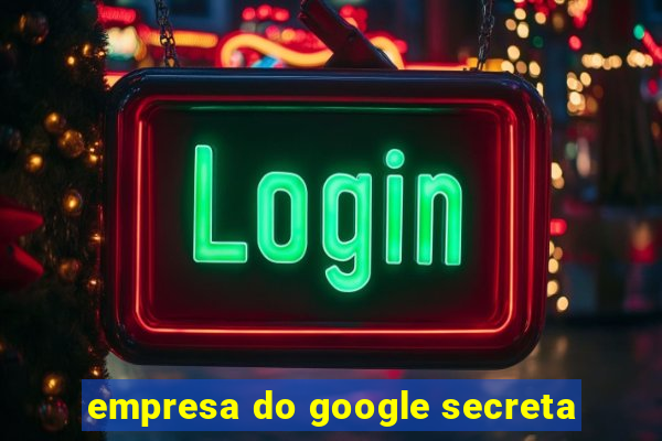 empresa do google secreta