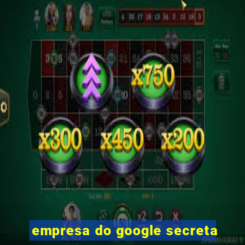 empresa do google secreta