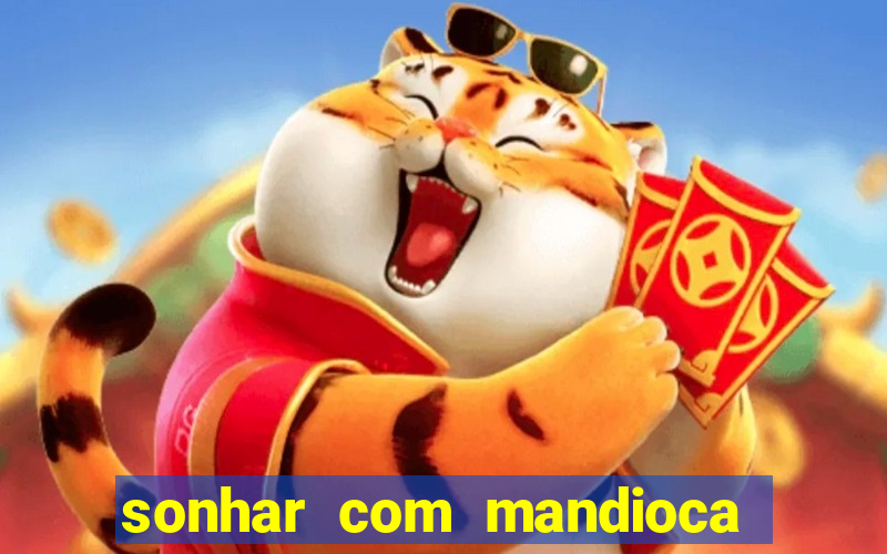 sonhar com mandioca jogo do bicho