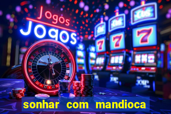 sonhar com mandioca jogo do bicho