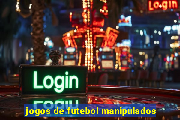 jogos de futebol manipulados