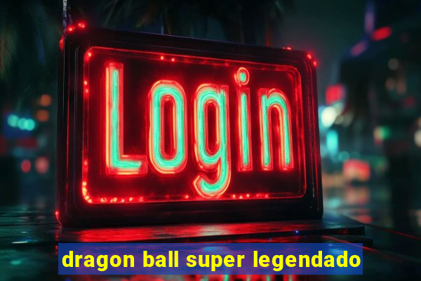 dragon ball super legendado