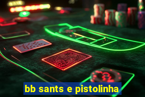 bb sants e pistolinha