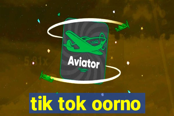 tik tok oorno