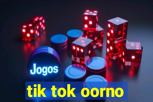 tik tok oorno